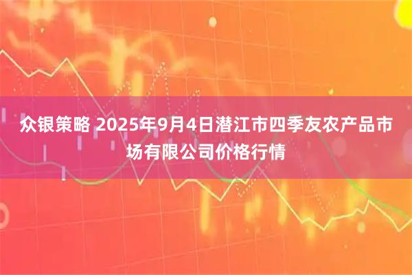 众银策略 2025年9月4日潜江市四季友农产品市场有限公司价格行情