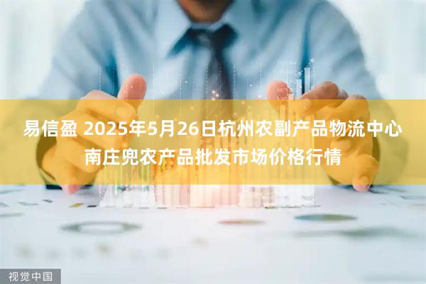 易信盈 2025年5月26日杭州农副产品物流中心南庄兜农产品批发市场价格行情