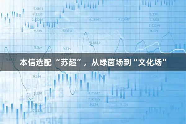 本信选配 “苏超”，从绿茵场到“文化场”