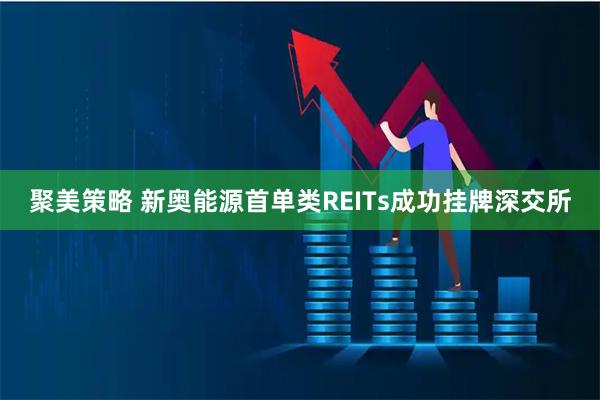 聚美策略 新奥能源首单类REITs成功挂牌深交所