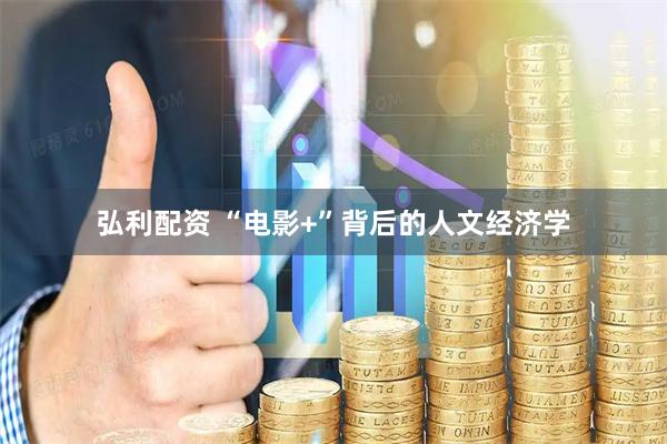 弘利配资 “电影+”背后的人文经济学