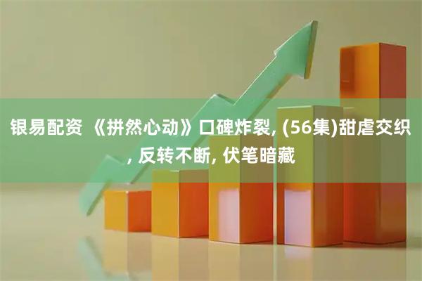 银易配资 《拼然心动》口碑炸裂, (56集)甜虐交织, 反转不断, 伏笔暗藏