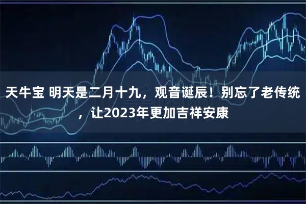 天牛宝 明天是二月十九，观音诞辰！别忘了老传统，让2023年更加吉祥安康