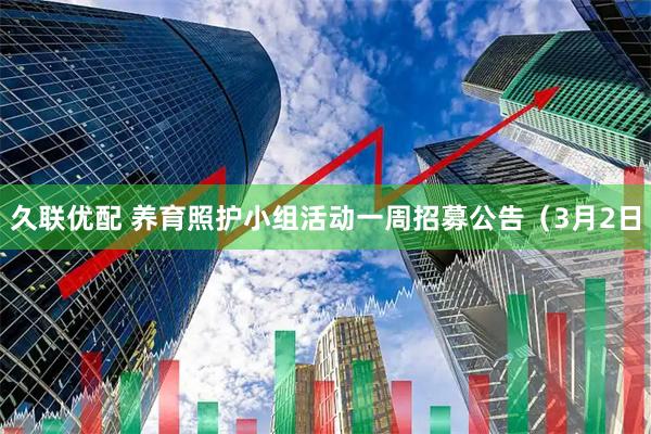 久联优配 养育照护小组活动一周招募公告（3月2日