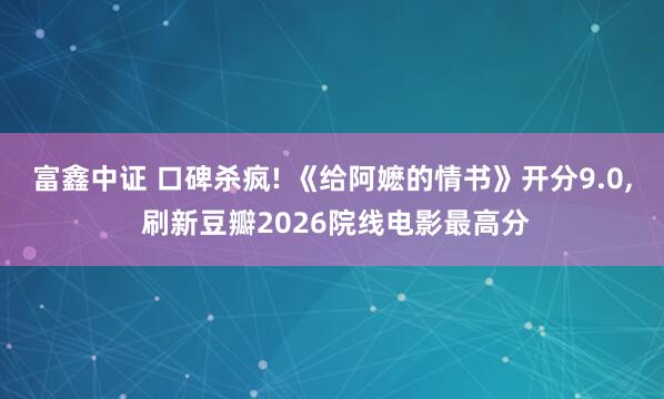 富鑫中证 口碑杀疯! 《给阿嬷的情书》开分9.0, 刷新豆瓣2026院线电影最高分